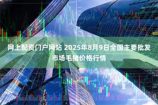网上配资门户网站 2025年8月9日全国主要批发市场毛猪价格行情