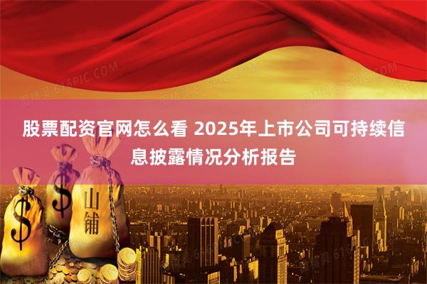 股票配资官网怎么看 2025年上市公司可持续信息披露情况分析报告