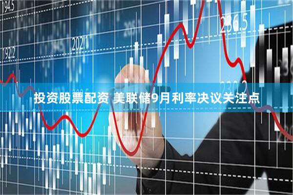 投资股票配资 美联储9月利率决议关注点