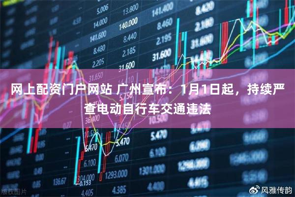 网上配资门户网站 广州宣布：1月1日起，持续严查电动自行车交通违法