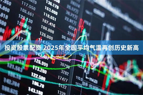 投资股票配资 2025年全国平均气温再创历史新高