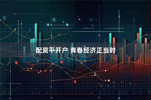配资平开户 青春经济正当时