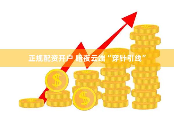 正规配资开户 暗夜云端“穿针引线”